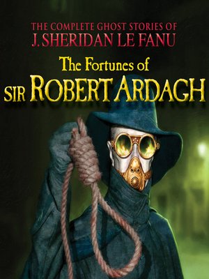 cover image of The Fortunes of Sir Robert Ardagh--The Complete Ghost Stories of J. Sheridan Le Fanu, Volume 4 of 30